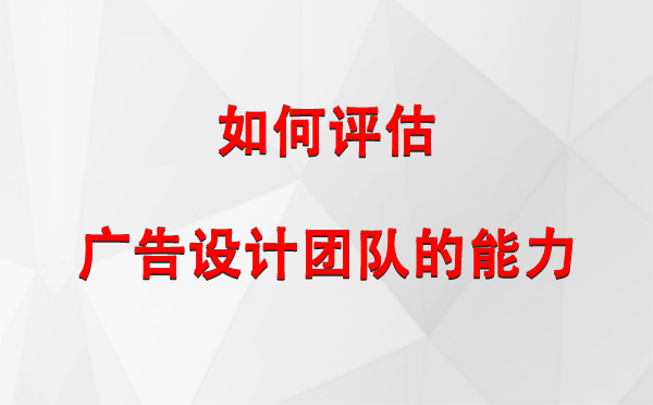 如何评估平安广告设计团队的能力